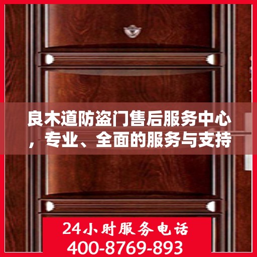 良木道防盗门售后服务中心，专业、全面的服务与支持权威指南