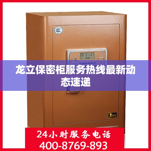 龙立保密柜服务热线最新动态速递
