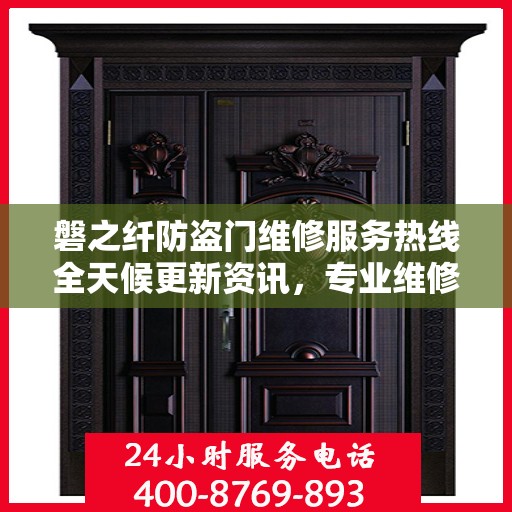 磐之纤防盗门维修服务热线全天候更新资讯，专业维修团队保驾护航