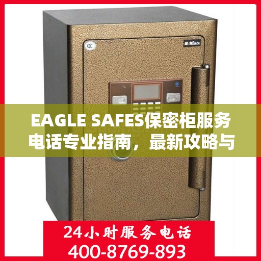 EAGLE SAFES保密柜服务电话专业指南，最新攻略与联系方式