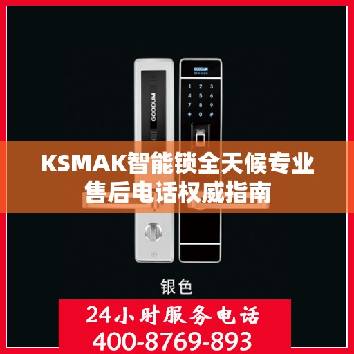 KSMAK智能锁全天候专业售后电话权威指南