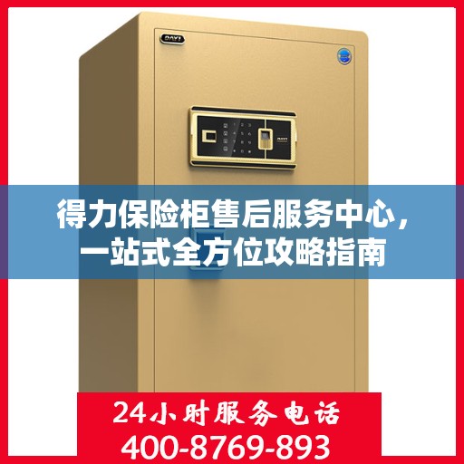 得力保险柜售后服务中心，一站式全方位攻略指南