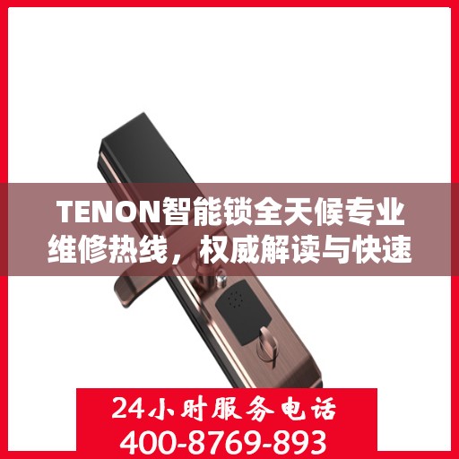 TENON智能锁全天候专业维修热线，权威解读与快速响应服务
