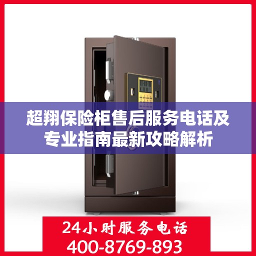 超翔保险柜售后服务电话及专业指南最新攻略解析