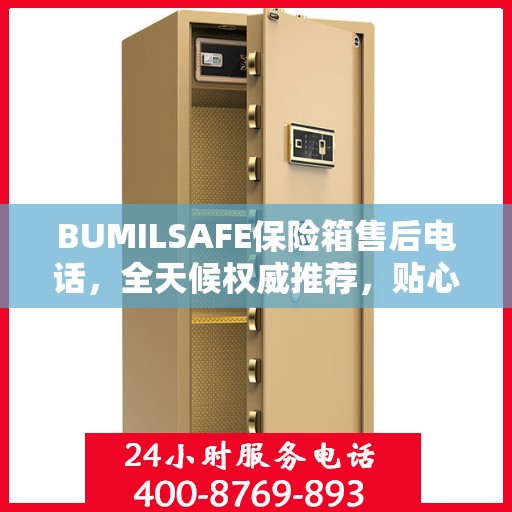 BUMILSAFE保险箱售后电话，全天候权威推荐，贴心服务不打烊