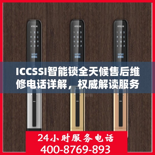 ICCSSI智能锁全天候售后维修电话详解，权威解读服务指南