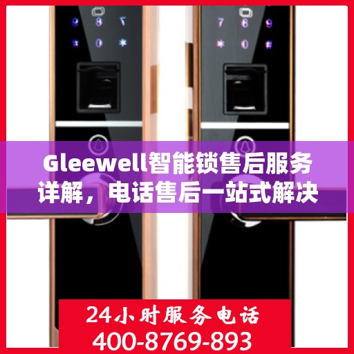 Gleewell智能锁售后服务详解，电话售后一站式解决攻略