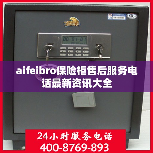 aifeibro保险柜售后服务电话最新资讯大全