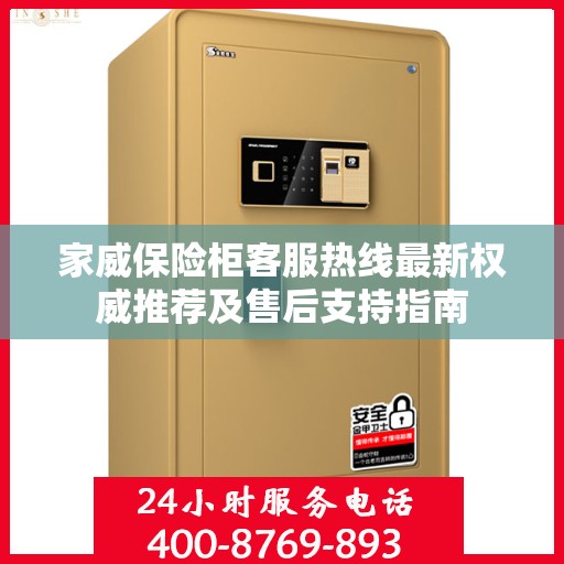 家威保险柜客服热线最新权威推荐及售后支持指南