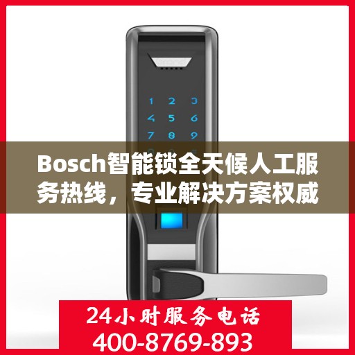 Bosch智能锁全天候人工服务热线，专业解决方案权威指南