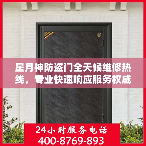 星月神防盗门全天候维修热线，专业快速响应服务权威信息
