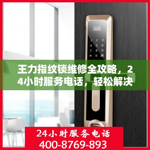 王力指纹锁维修全攻略，24小时服务电话，轻松解决您的锁事困扰