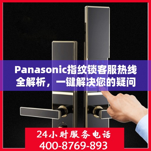 Panasonic指纹锁客服热线全解析，一键解决您的疑问与需求