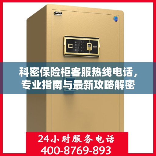 科密保险柜客服热线电话，专业指南与最新攻略解密