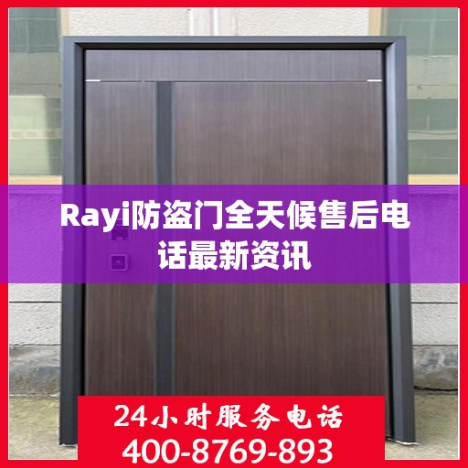 Rayi防盗门全天候售后电话最新资讯