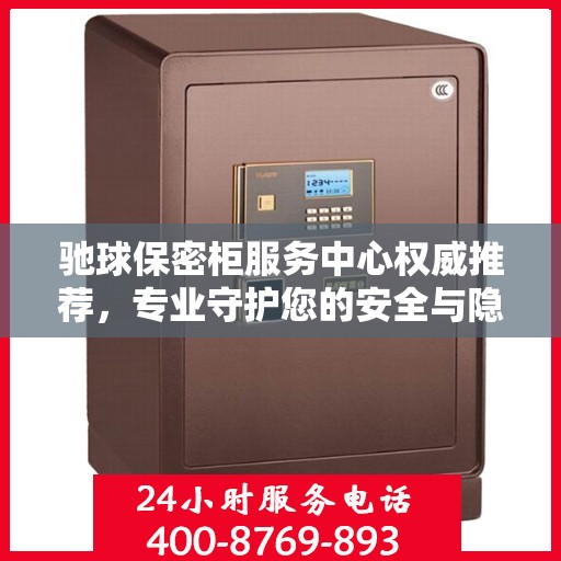 驰球保密柜服务中心权威推荐，专业守护您的安全与隐私