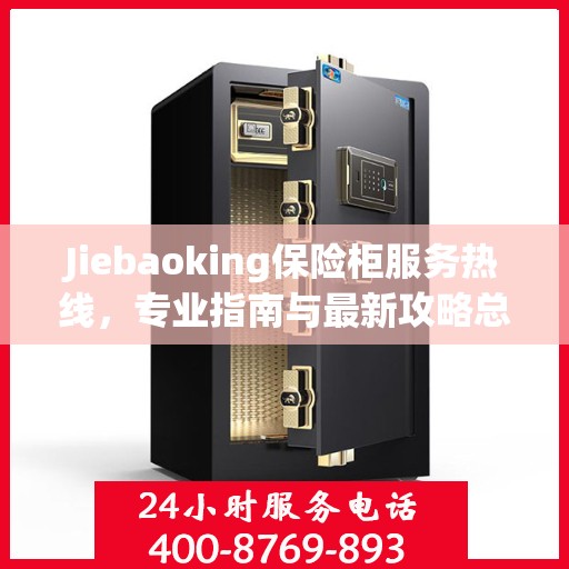 Jiebaoking保险柜服务热线，专业指南与最新攻略总览