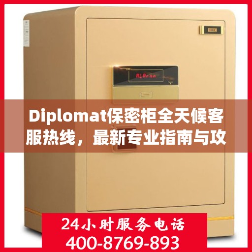 Diplomat保密柜全天候客服热线，最新专业指南与攻略