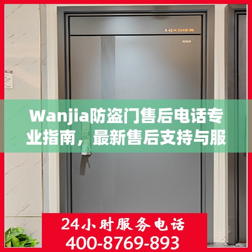 Wanjia防盗门售后电话专业指南，最新售后支持与服务攻略