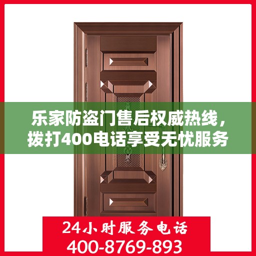 乐家防盗门售后权威热线，拨打400电话享受无忧服务体验