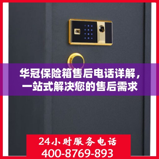 华冠保险箱售后电话详解，一站式解决您的售后需求