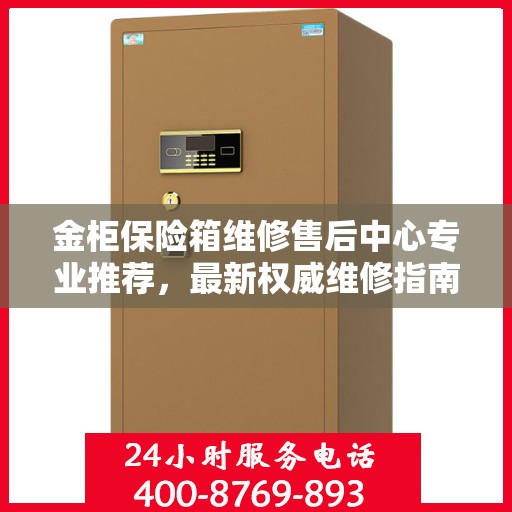 金柜保险箱维修售后中心专业推荐，最新权威维修指南