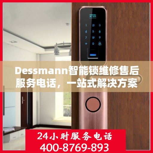 Dessmann智能锁维修售后服务电话，一站式解决方案决策指南