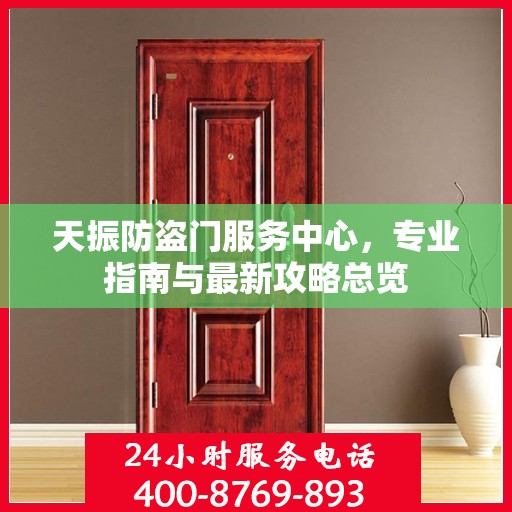 天振防盗门服务中心，专业指南与最新攻略总览