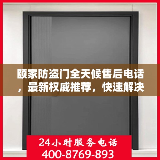 颐家防盗门全天候售后电话，最新权威推荐，快速解决您的需求！