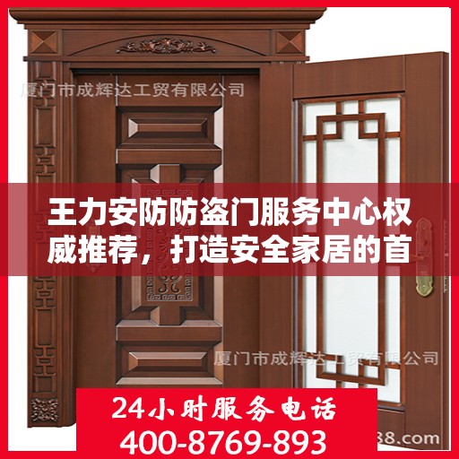 王力安防防盗门服务中心权威推荐，打造安全家居的首选之门