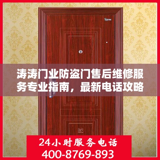 涛涛门业防盗门售后维修服务专业指南，最新电话攻略及售后保障解析