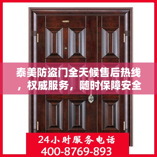 泰美防盗门全天候售后热线，权威服务，随时保障安全之门畅通无阻
