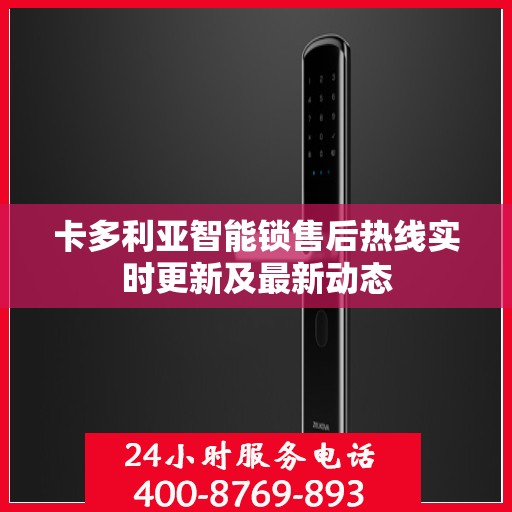 卡多利亚智能锁售后热线实时更新及最新动态