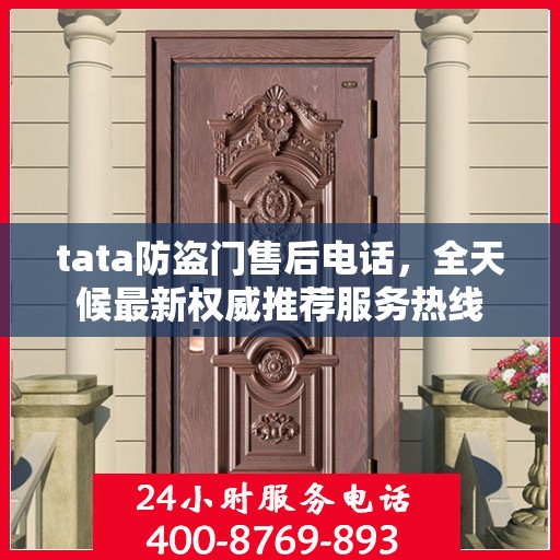 tata防盗门售后电话，全天候最新权威推荐服务热线