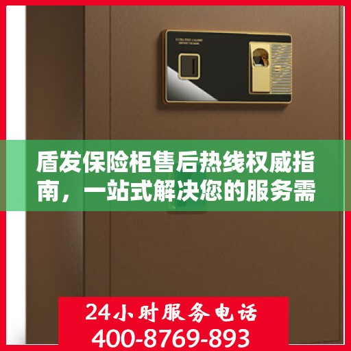 盾发保险柜售后热线权威指南，一站式解决您的服务需求