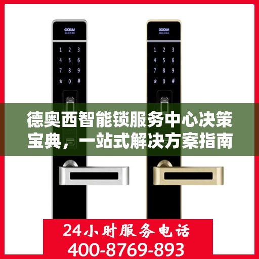 德奥西智能锁服务中心决策宝典，一站式解决方案指南