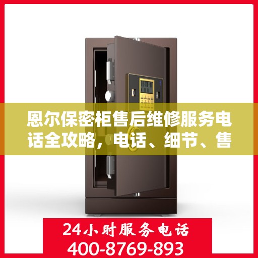 恩尔保密柜售后维修服务电话全攻略，电话、细节、售后无忧