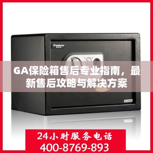 GA保险箱售后专业指南，最新售后攻略与解决方案