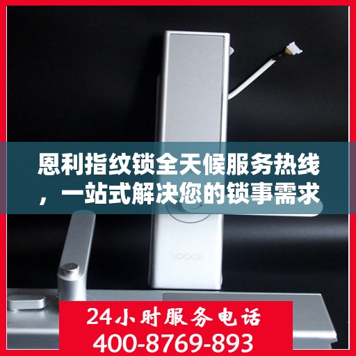恩利指纹锁全天候服务热线，一站式解决您的锁事需求