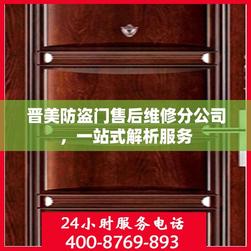 晋美防盗门售后维修分公司，一站式解析服务