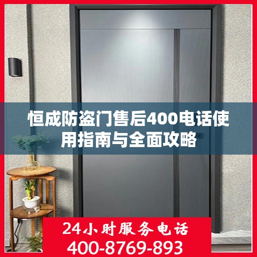 恒成防盗门售后400电话使用指南与全面攻略