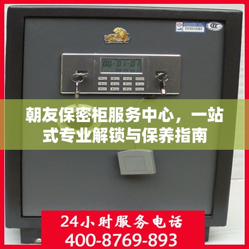 朝友保密柜服务中心，一站式专业解锁与保养指南