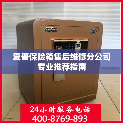 爱普保险箱售后维修分公司专业推荐指南