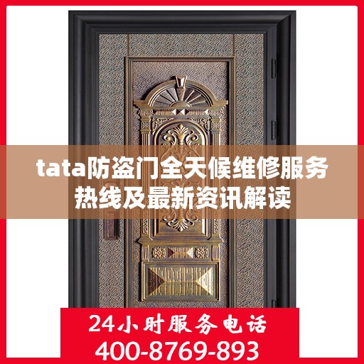 tata防盗门全天候维修服务热线及最新资讯解读