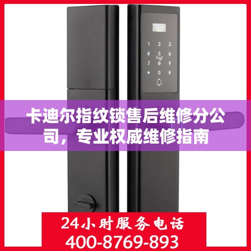 卡迪尔指纹锁售后维修分公司，专业权威维修指南