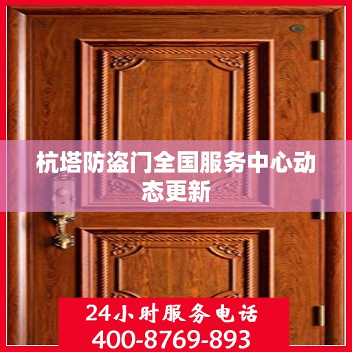 杭塔防盗门全国服务中心动态更新