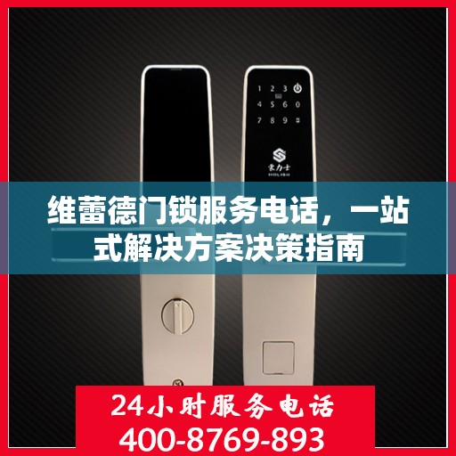 维蕾德门锁服务电话，一站式解决方案决策指南