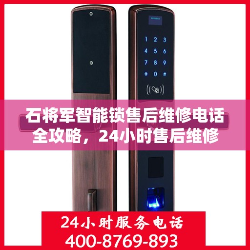 石将军智能锁售后维修电话全攻略，24小时售后维修决策指南