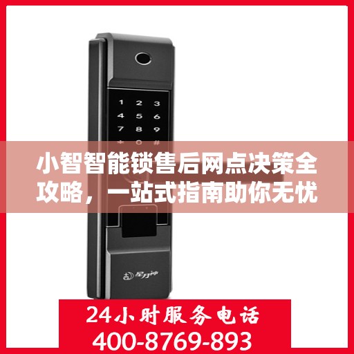 小智智能锁售后网点决策全攻略，一站式指南助你无忧选购服务网点！
