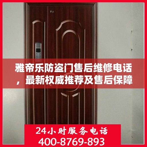 雅帝乐防盗门售后维修电话，最新权威推荐及售后保障详解